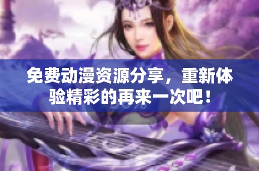 免费动漫资源分享，重新体验精彩的再来一次吧！