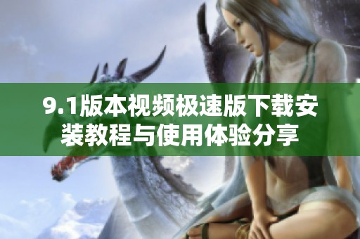 9.1版本视频极速版下载安装教程与使用体验分享