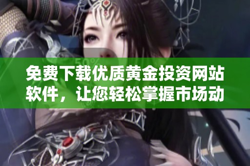 免费下载优质黄金投资网站软件，让您轻松掌握市场动态