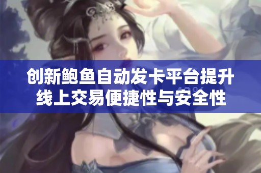 创新鲍鱼自动发卡平台提升线上交易便捷性与安全性