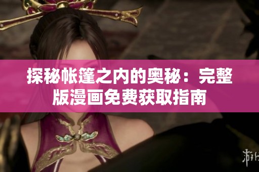 探秘帐篷之内的奥秘：完整版漫画免费获取指南