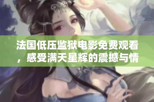 法国低压监狱电影免费观看，感受满天星辉的震撼与情感
