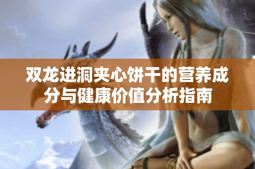 双龙进洞夹心饼干的营养成分与健康价值分析指南