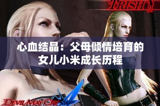 心血结晶：父母倾情培育的女儿小米成长历程