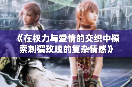 《在权力与爱情的交织中探索刺猬玫瑰的复杂情感》