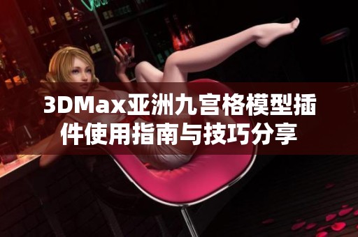 3DMax亚洲九宫格模型插件使用指南与技巧分享