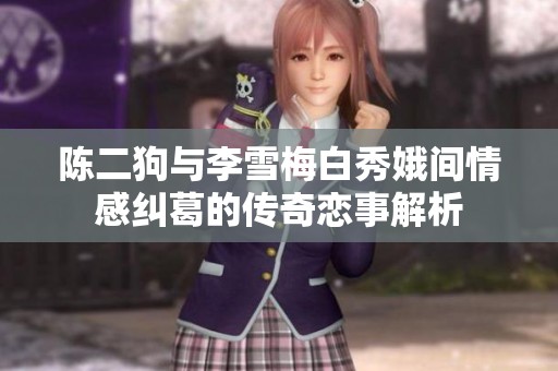 陈二狗与李雪梅白秀娥间情感纠葛的传奇恋事解析