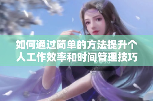 如何通过简单的方法提升个人工作效率和时间管理技巧