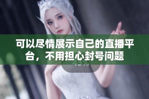 可以尽情展示自己的直播平台，不用担心封号问题