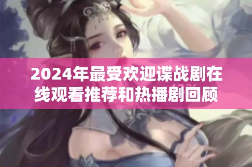 2024年最受欢迎谍战剧在线观看推荐和热播剧回顾