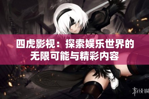 四虎影视：探索娱乐世界的无限可能与精彩内容