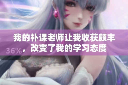 我的补课老师让我收获颇丰，改变了我的学习态度