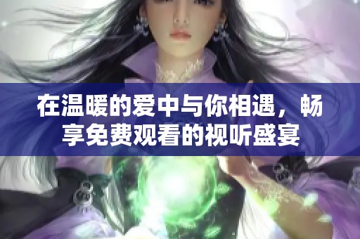 在温暖的爱中与你相遇，畅享免费观看的视听盛宴