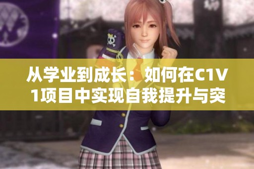 从学业到成长：如何在C1V1项目中实现自我提升与突破
