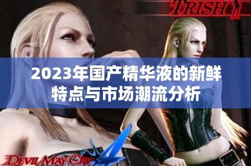 2023年国产精华液的新鲜特点与市场潮流分析
