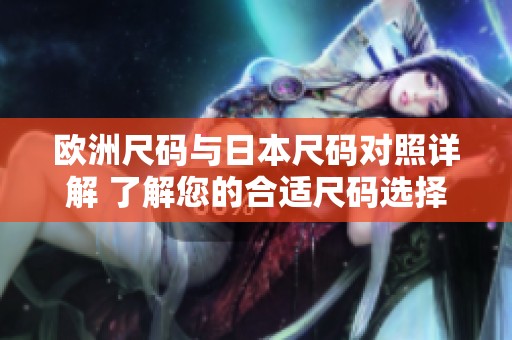 欧洲尺码与日本尺码对照详解 了解您的合适尺码选择