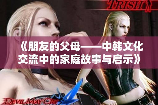 《朋友的父母——中韩文化交流中的家庭故事与启示》