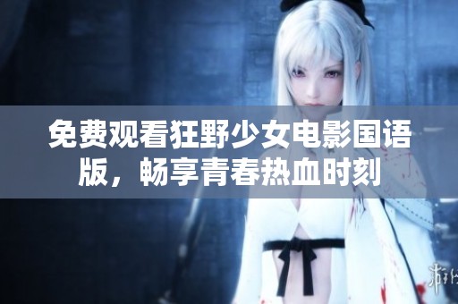 免费观看狂野少女电影国语版，畅享青春热血时刻