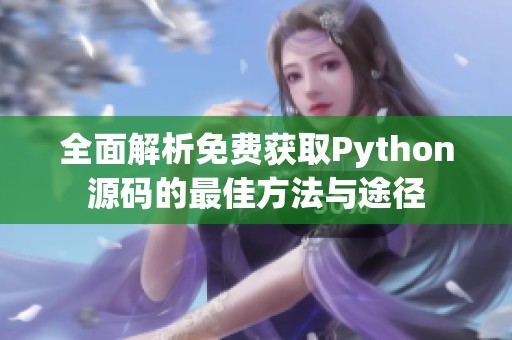全面解析免费获取Python源码的最佳方法与途径