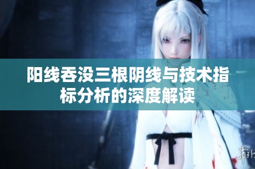 阳线吞没三根阴线与技术指标分析的深度解读
