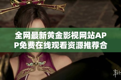 全网最新黄金影视网站APP免费在线观看资源推荐合集