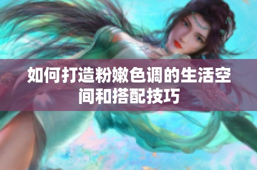 如何打造粉嫩色调的生活空间和搭配技巧