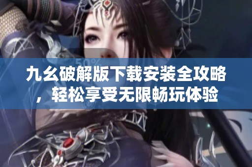 九幺破解版下载安装全攻略，轻松享受无限畅玩体验