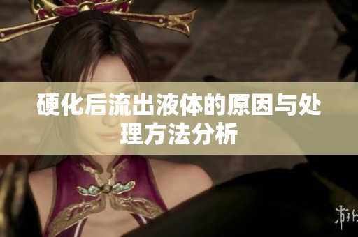 硬化后流出液体的原因与处理方法分析