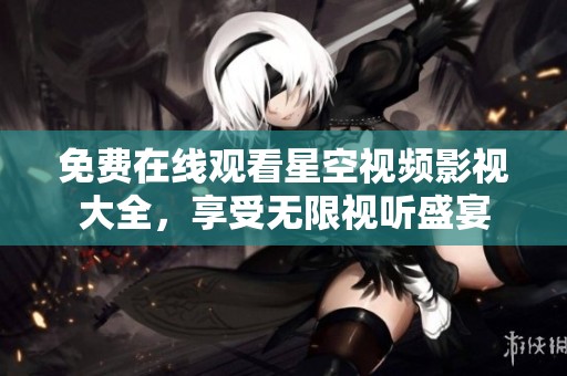 免费在线观看星空视频影视大全，享受无限视听盛宴