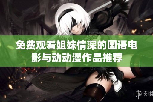 免费观看姐妹情深的国语电影与动动漫作品推荐