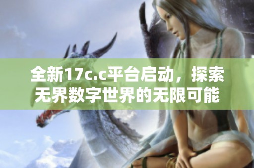 全新17c.c平台启动，探索无界数字世界的无限可能