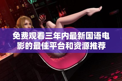 免费观看三年内最新国语电影的最佳平台和资源推荐