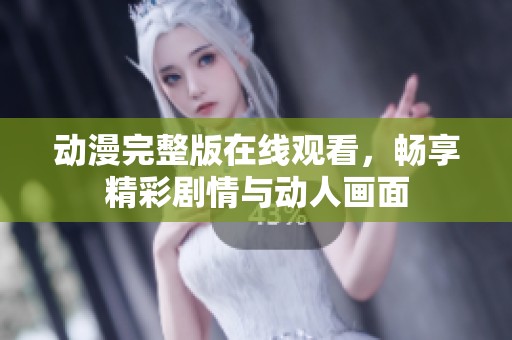 动漫完整版在线观看，畅享精彩剧情与动人画面