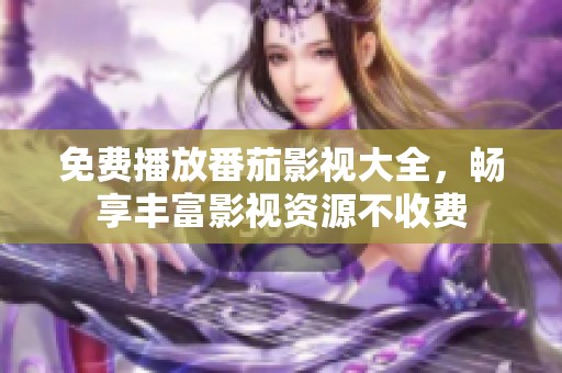 免费播放番茄影视大全，畅享丰富影视资源不收费