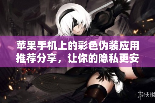 苹果手机上的彩色伪装应用推荐分享，让你的隐私更安全
