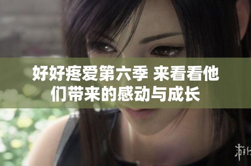 好好疼爱第六季 来看看他们带来的感动与成长