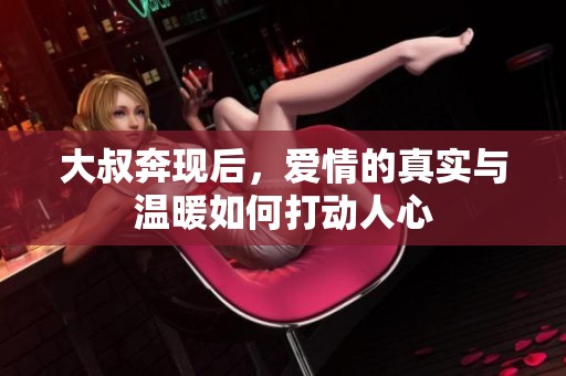 大叔奔现后，爱情的真实与温暖如何打动人心