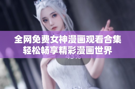 全网免费女神漫画观看合集轻松畅享精彩漫画世界