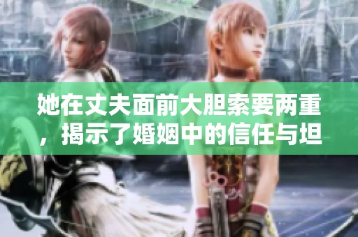 她在丈夫面前大胆索要两重，揭示了婚姻中的信任与坦诚