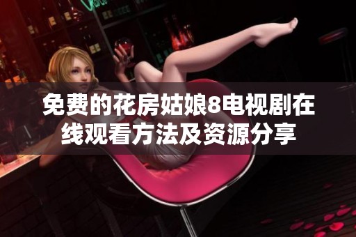 免费的花房姑娘8电视剧在线观看方法及资源分享