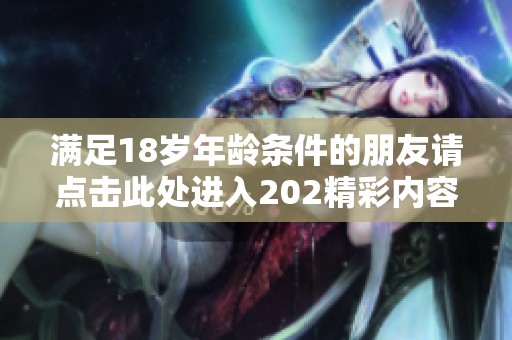 满足18岁年龄条件的朋友请点击此处进入202精彩内容