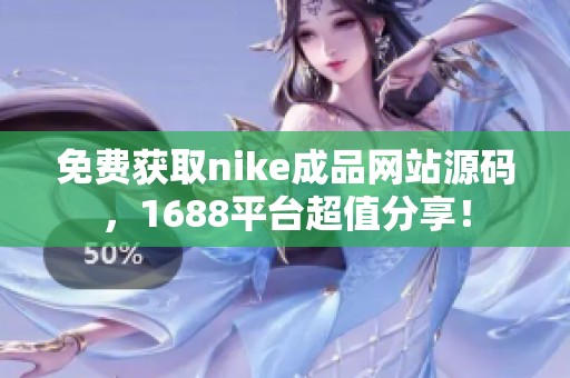 免费获取nike成品网站源码，1688平台超值分享！