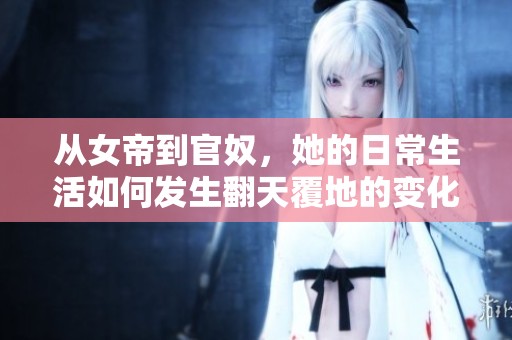从女帝到官奴，她的日常生活如何发生翻天覆地的变化