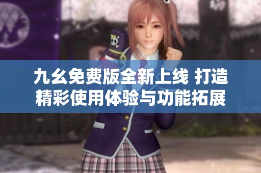 九幺免费版全新上线 打造精彩使用体验与功能拓展