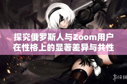 探究俄罗斯人与Zoom用户在性格上的显著差异与共性分析