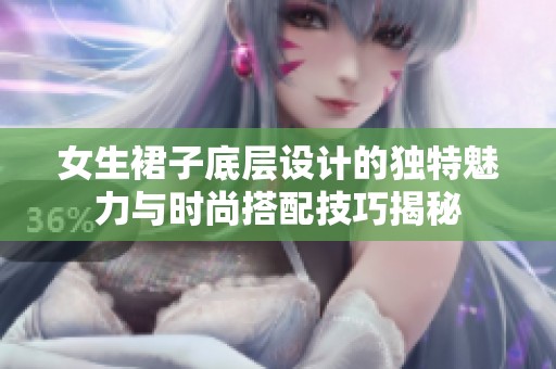 女生裙子底层设计的独特魅力与时尚搭配技巧揭秘