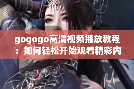 gogogo高清视频播放教程：如何轻松开始观看精彩内容