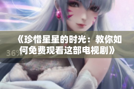 《珍惜星星的时光：教你如何免费观看这部电视剧》