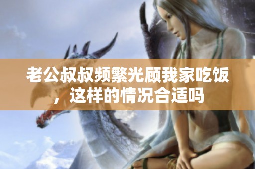 老公叔叔频繁光顾我家吃饭，这样的情况合适吗