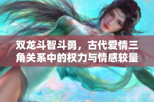 双龙斗智斗勇，古代爱情三角关系中的权力与情感较量